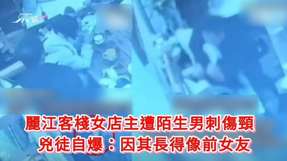 天眼直擊片丨麗江客棧女店主遭陌生男刺傷頸 兇徒自爆：因其長得像前女友