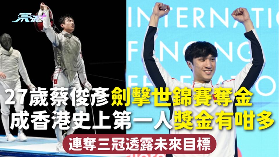 蔡俊彥 | 27歲蔡俊彥劍擊世錦賽奪金 成香港史上第一人獎金有咁多 連奪三冠透露未來目標