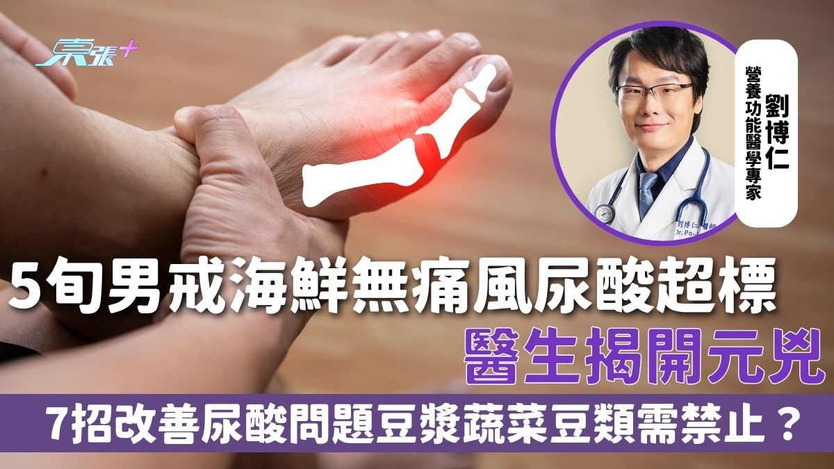 尿酸｜5旬男戒海鲜无痛风尿酸超标 医生揭开元凶 7招改善尿酸问题 豆浆蔬菜豆类需禁止？