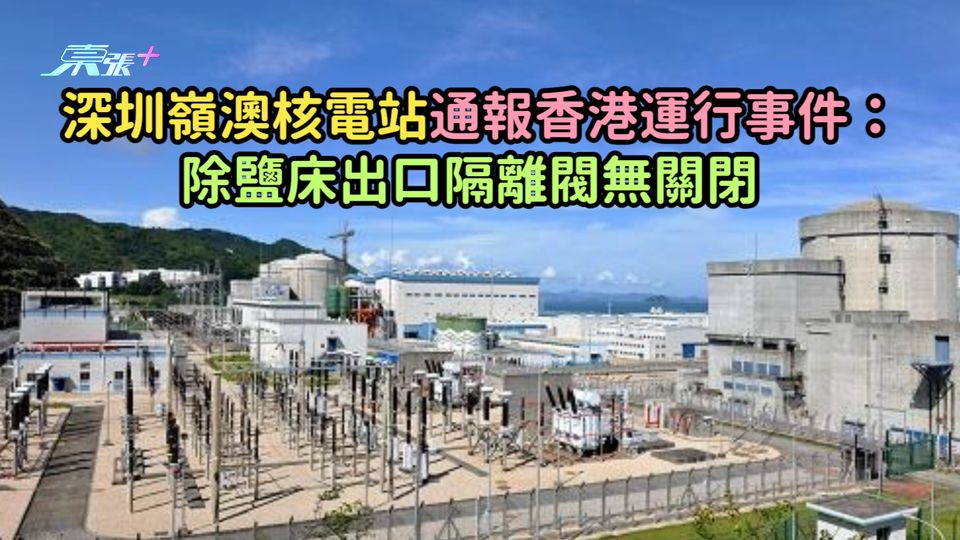 深圳嶺澳核電站通報香港運行事件：除鹽床出口隔離閥無關閉