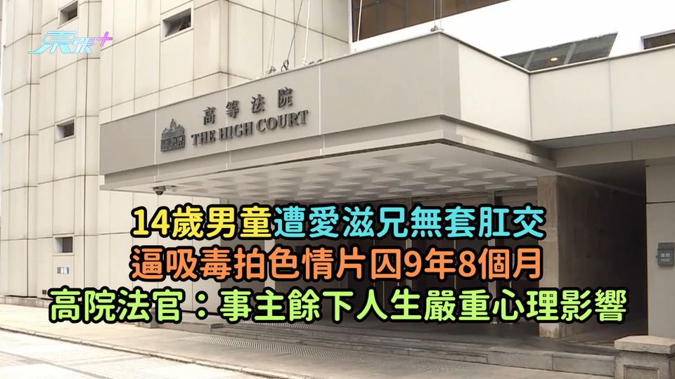14歲男童遭愛滋兄無套肛交逼吸毒拍色情片囚9年8個月  高院法官：事主餘下人生嚴重心理影響
