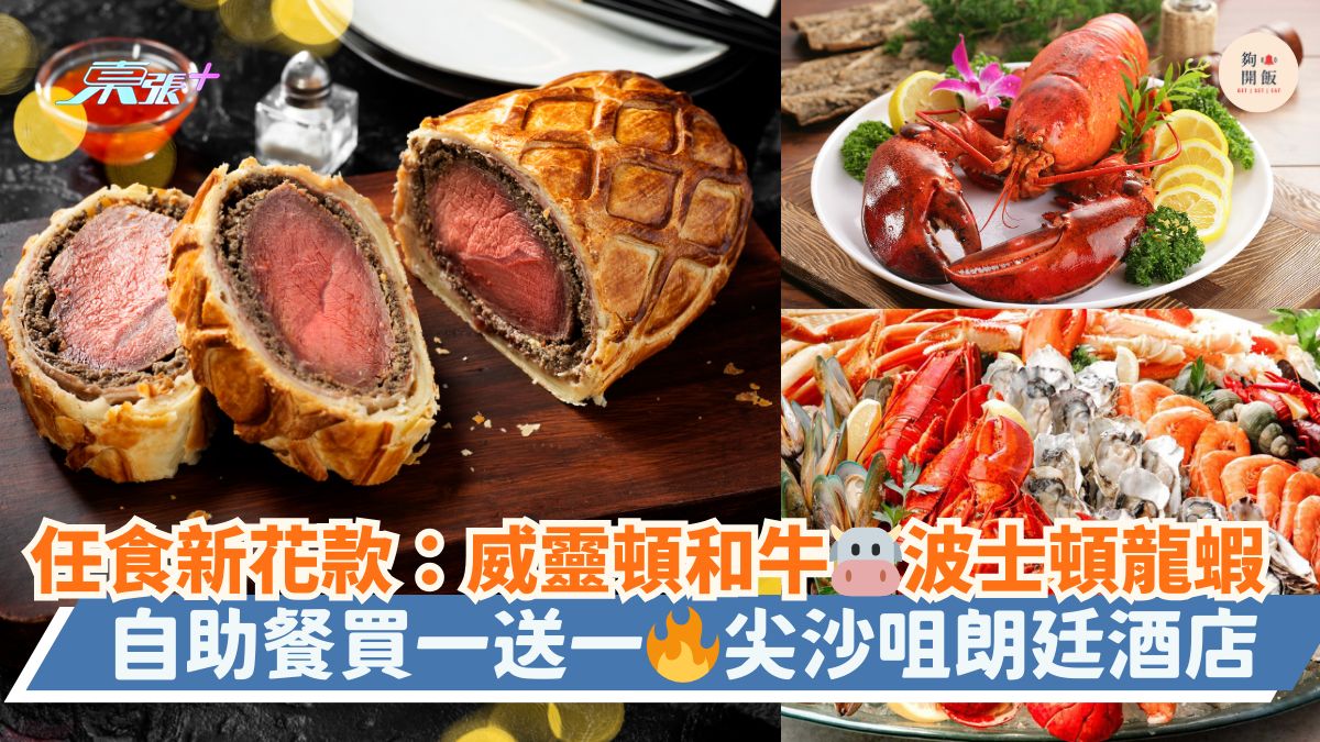 任食新花款：威靈頓和牛🐮波士頓龍蝦 🦞｜自助餐買一送一🔥尖沙咀朗廷酒店