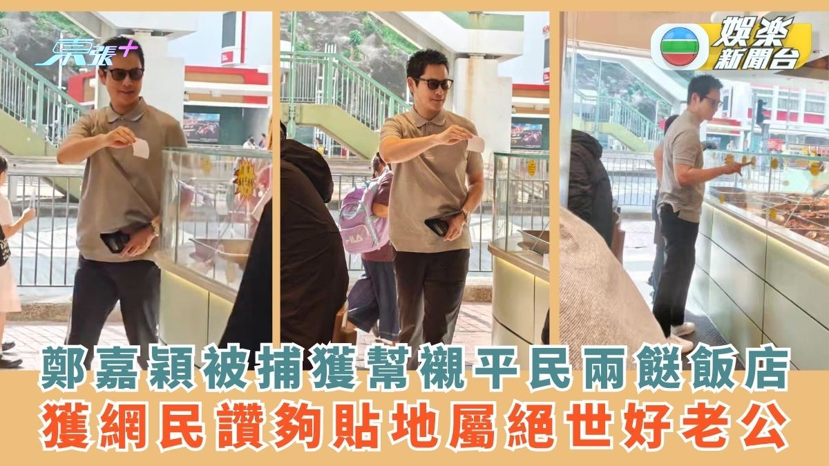 鄭嘉穎被捕獲幫襯平民兩餸飯店 獲網民讚夠貼地屬絕世好老公