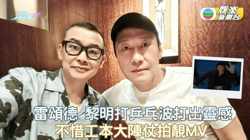 黎明雷頌德打乒乓波打出靈感 不惜工本大陣仗拍靚MV