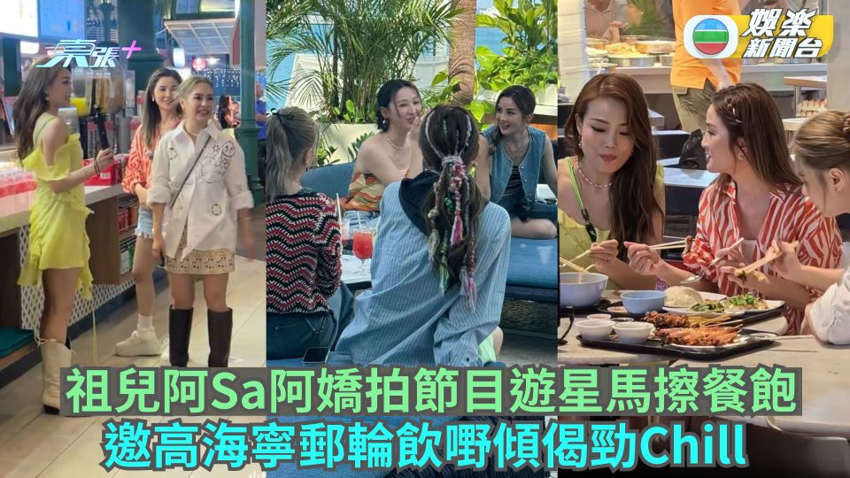 祖兒阿Sa阿嬌拍節目遊星馬擦餐飽 邀高海寧郵輪飲嘢傾偈勁Chill