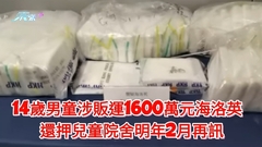 14歲男童涉販運1600萬元海洛英 還押兒童院舍明年2月再訊