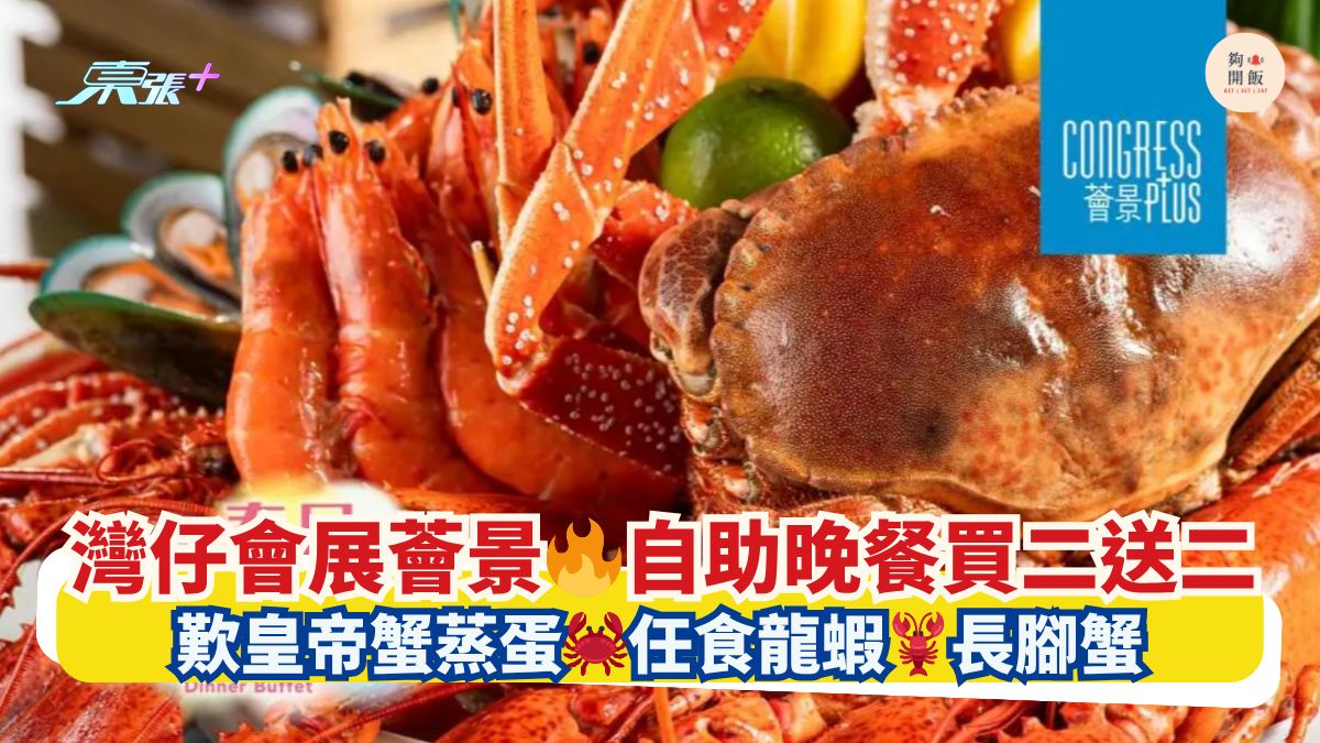 湾仔会展荟景🔥自助晚餐买二送二｜叹皇帝蟹蒸蛋🦀任食龙虾🦞长脚蟹