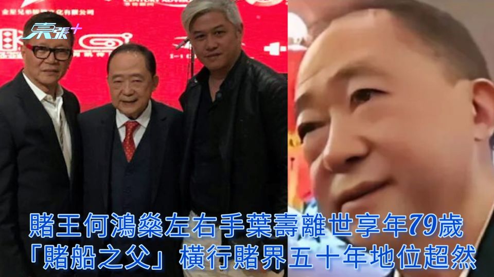 賭船之父離世 | 賭王何鴻燊左右手葉壽離世享年79歲 橫行賭界五十餘年地位超然