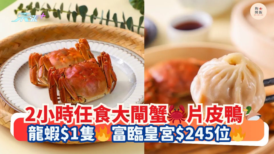 2小時任食大閘蟹🦀片皮鴨🦆｜龍蝦$1隻🔥富臨皇宮$245位🔥