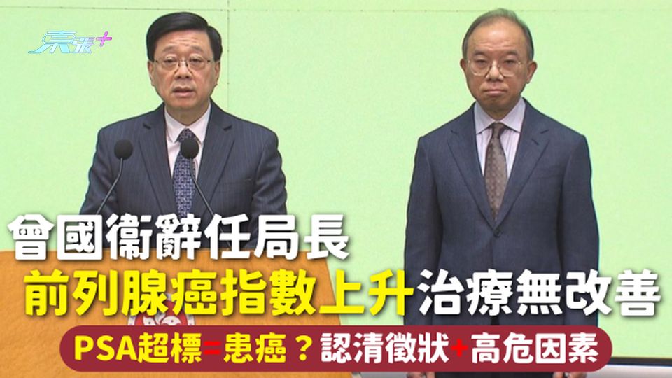 前列腺癌 | 曾國衞辭任局長 前列腺癌指數上升治療無改善 PSA超標=患癌？認清徵狀+高危因素