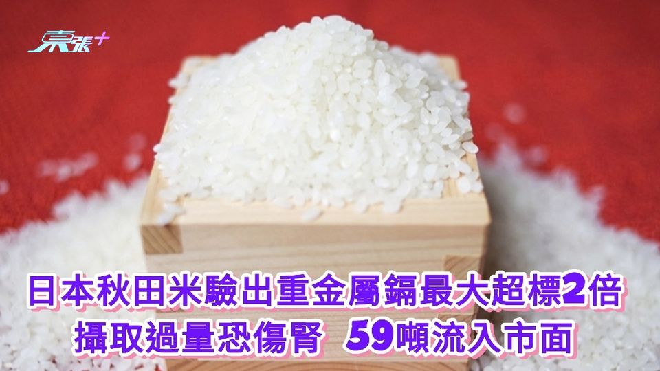 日本秋田米驗出重金屬鎘最大超標2倍 攝取過量恐傷腎 59噸流入市面 