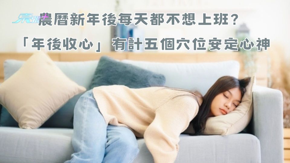 農曆新年後每天都不想上班？「年後收心」有計五個穴位安定心神