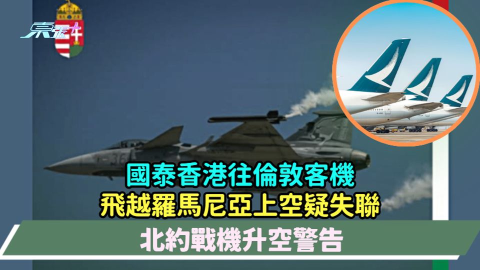 國泰香港往倫敦客機飛越羅馬尼亞上空疑失聯  北約戰機升空警告 