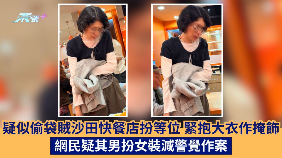 疑似偷袋賊沙田快餐店扮等位  緊抱大衣作掩飾  網民疑其男扮女裝減警覺作案