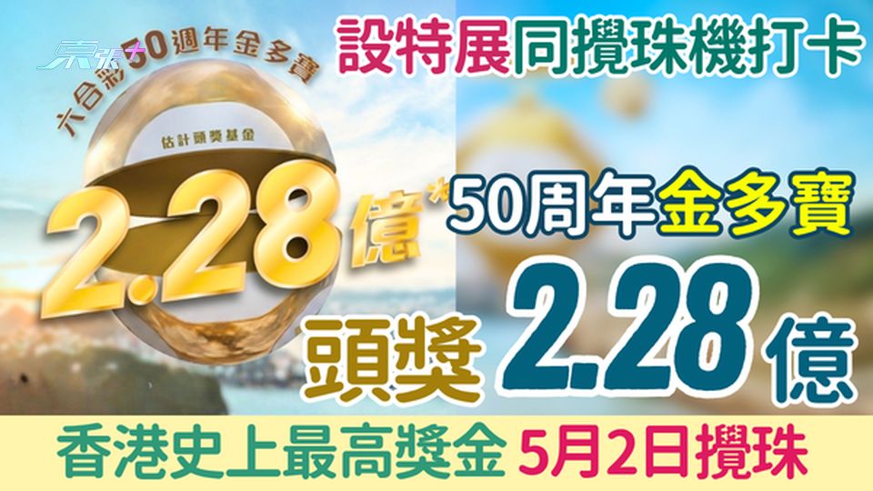 六合彩攻略｜50周年金多寶頭獎2.28億！香港史上最高獎金！5月2日攪珠 回展覽同攪珠機打卡