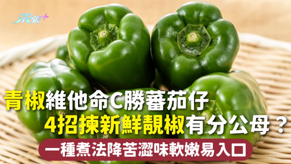 青椒 | 維他命C勝蕃茄仔 4招揀新鮮靚椒有分公母？一種煮法降苦澀味軟嫩易入口