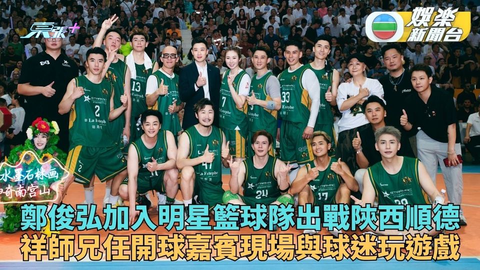明星籃球隊分往陝西順德作賽 鄭俊弘加盟阮兆祥任順德站開球嘉賓