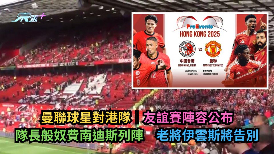 曼聯球星對港隊︱友誼賽陣容公布　隊長般奴費南迪斯列陣　老將伊雲斯將告別