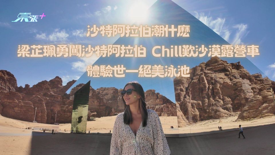 沙特阿拉伯潮什麽｜梁芷珮勇闖沙特阿拉伯 Chill歎沙漠露營車體驗世一絕美泳池