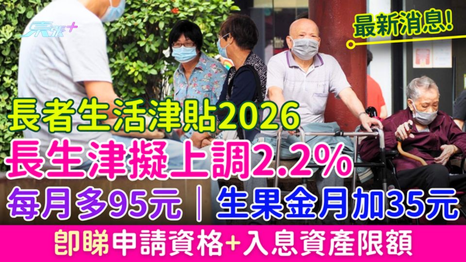 長者生活津貼2026｜長生津擬上調2.2%每月加95元 生果金加2.1%每月多35元 即睇申請資格
