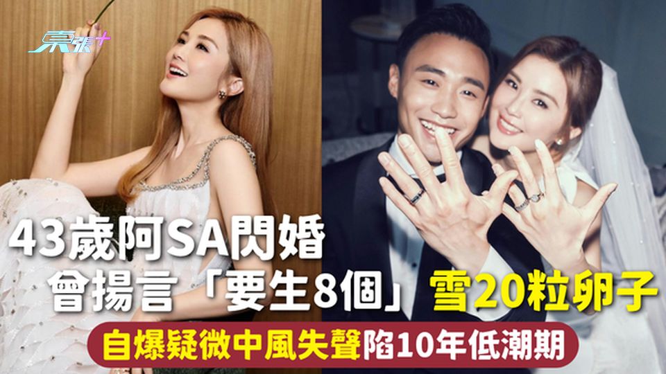 阿Sa結婚 | 43歲阿Sa閃婚 曾揚言「要生8個」雪20粒卵子 自爆疑微中風失聲陷10年低潮期
