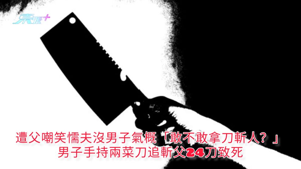 遭父嘲笑懦夫沒男子氣概「敢不敢拿刀斬人？」 男子手持兩菜刀追斬父24刀致死