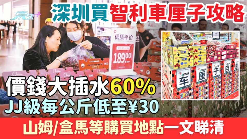 深圳買智利車厘子攻略2026｜價錢大插水60% JJ級每公斤低至¥30！山姆/盒馬等購買地點一文睇清