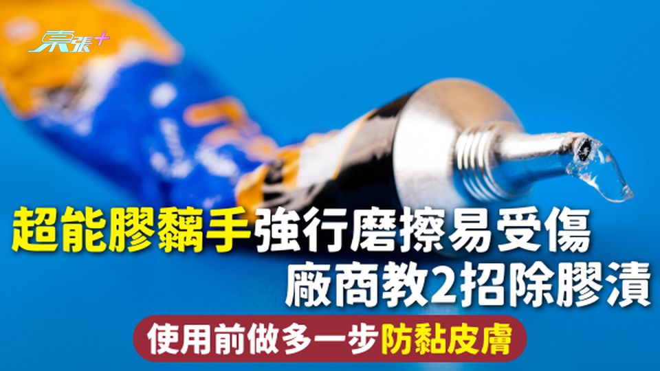 超能膠 | 超能膠黐手強行磨擦易受傷 廠商教2招除膠漬 使用前做多一步防黏皮膚