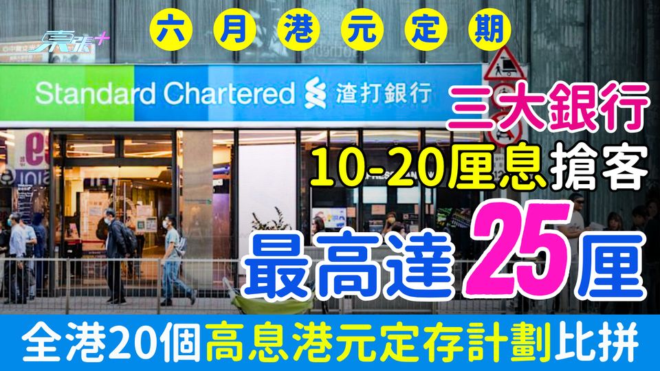 6月港元定期存款（更新版）｜銀行25厘超高息搶客 平均5厘以上 全港20個高息港元定存計劃比拼