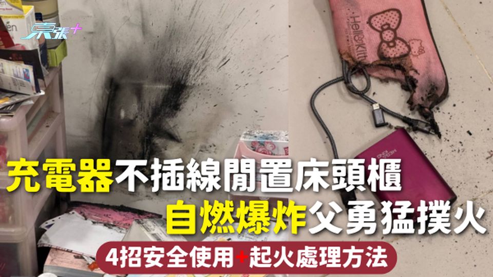 家居意外 | 充電器不插線閒置床頭櫃 自燃爆炸父勇猛撲火 4招安全使用+起火處理方法