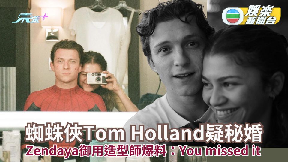蜘蛛俠Tom Holland疑與Zendaya秘婚 御用造型師爆料稱已舉行婚禮