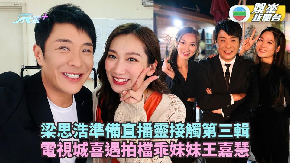 直播靈接觸丨梁思浩準備開播第三輯 電視城喜遇乖妹妹王嘉慧