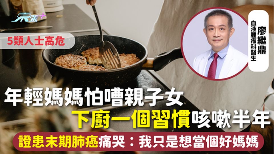 肺癌 | 年輕媽媽怕嘈親子女 下廚一個習慣咳嗽半年 證患末期肺癌痛哭：我只是想當個好媽媽 5類人高危