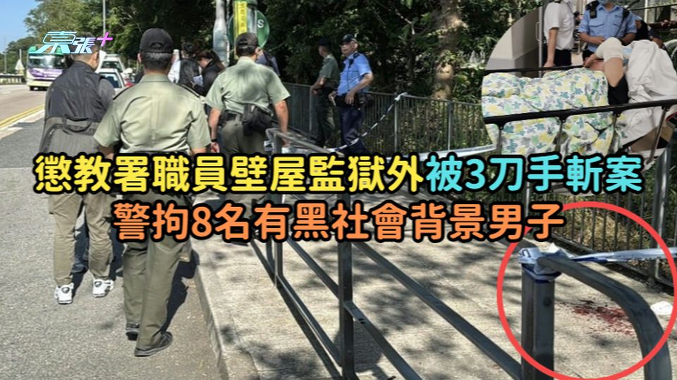 懲教署職員壁屋監獄外被3刀手斬案  警拘8名有黑社會背景男子
