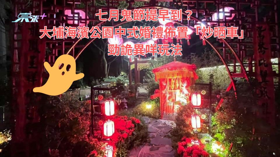 七月鬼節提早到？大埔海濱公園中式婚禮佈置「炒晒車」勁詭異咩玩法 