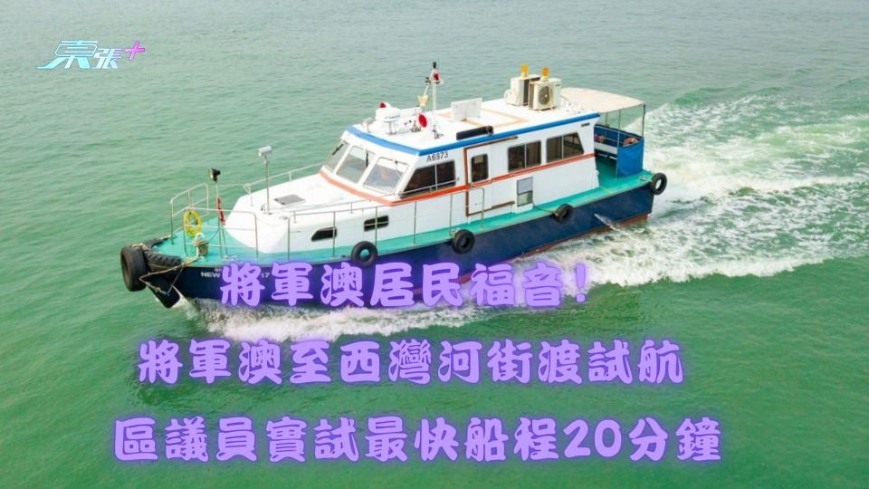 將軍澳居民福音！將軍澳至西灣河街渡試航 區議員實試最快船程20分鐘