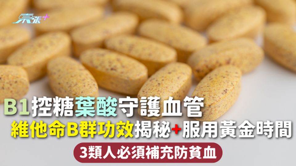 營養補充 | B1控糖葉酸守護血管 維他命B群功效揭秘+服用黃金時間 3類人必須補充防貧血
