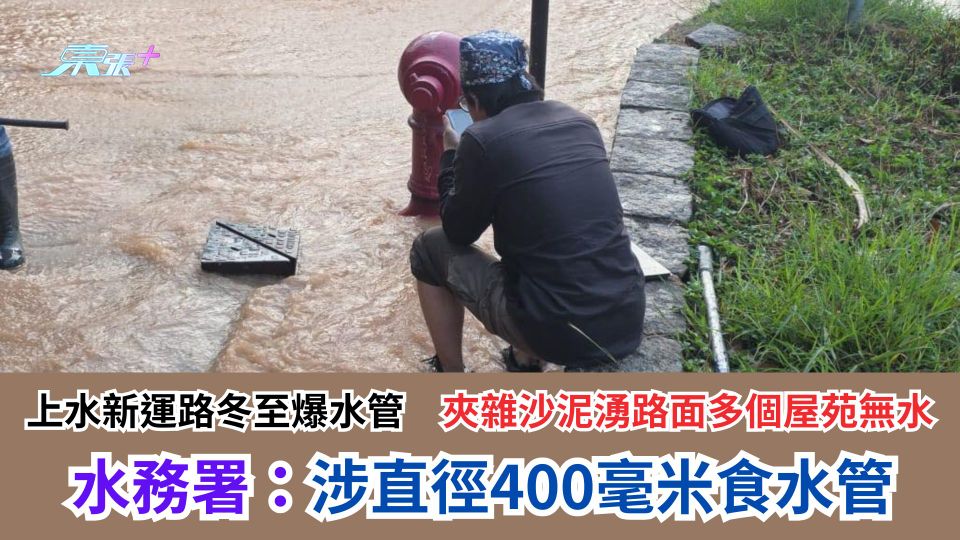 上水新運路冬至爆水管　夾雜沙泥湧路面多個屋苑無水　水務署：涉直徑400毫米食水管