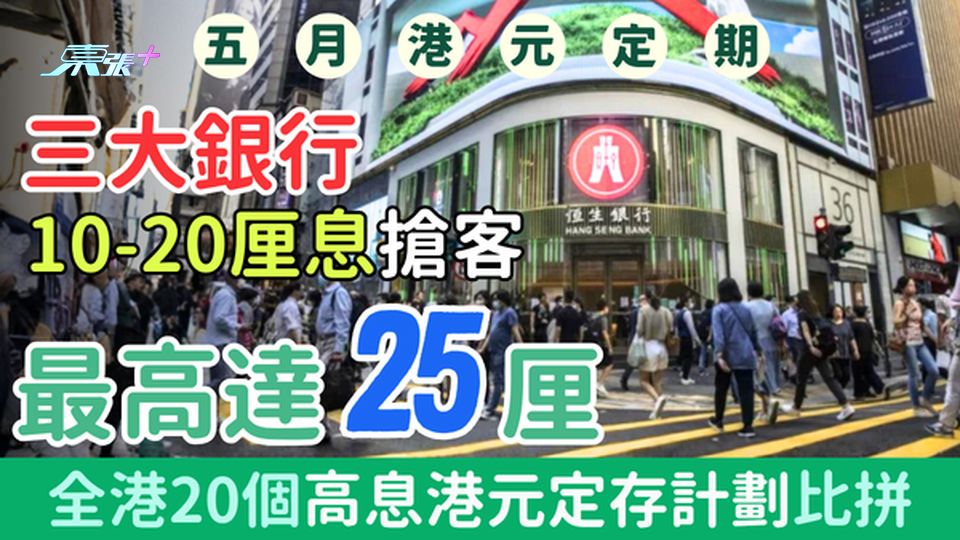 5月港元定期存款（更新版）｜三大銀行10-25厘息搶客!全港20個高息港元定存計劃比拼