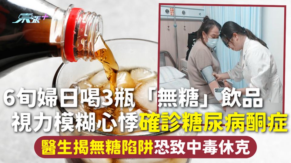 無糖陷阱 | 6旬婦日喝3瓶「無糖」飲品  視力模糊心悸確診糖尿病酮症 醫生揭無糖陷阱恐致中毒休克