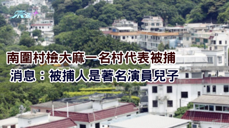 南圍村檢大麻一名村代表被捕　消息：被捕人是著名演員兒子