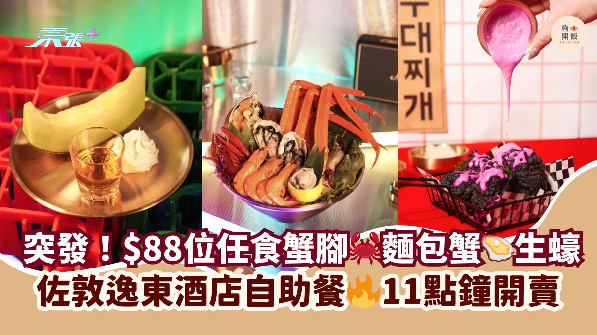 突发！$88位任食蟹脚🦀面包蟹🦪生蚝｜佐敦逸东酒店自助餐🔥11点钟开卖