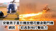 安徽男子直升機放煙花變身戰鬥機 網民：初具對地打擊能力 