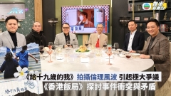 《給十九歲的我》引起極大爭議 《香港飯局》探討事件衝突與矛盾