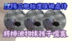 有片｜瀋陽三胞胎遭保姆虐待 將排泄物抹孩子嘴裏