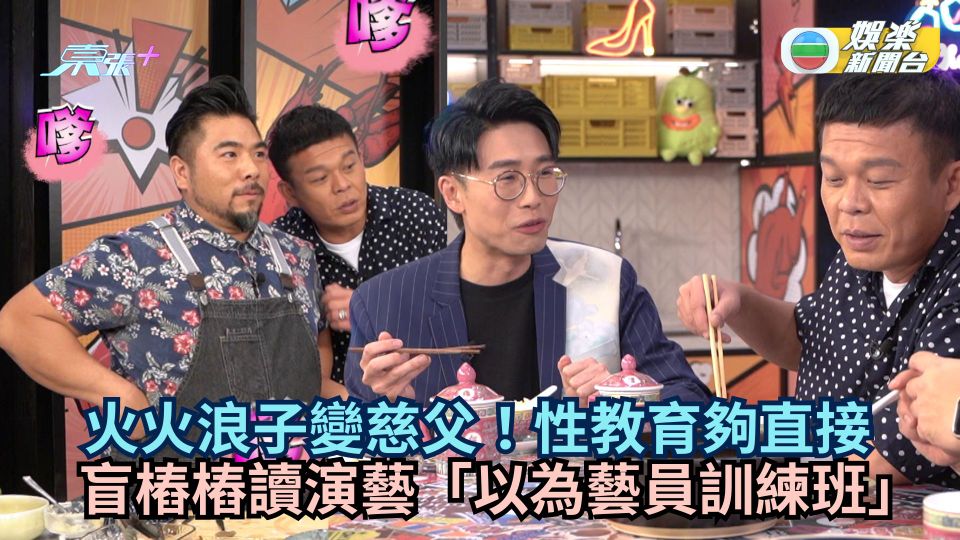 不如食豪D｜火火浪子變慈父！性教育夠直接 盲樁樁讀演藝「以為藝員訓練班」