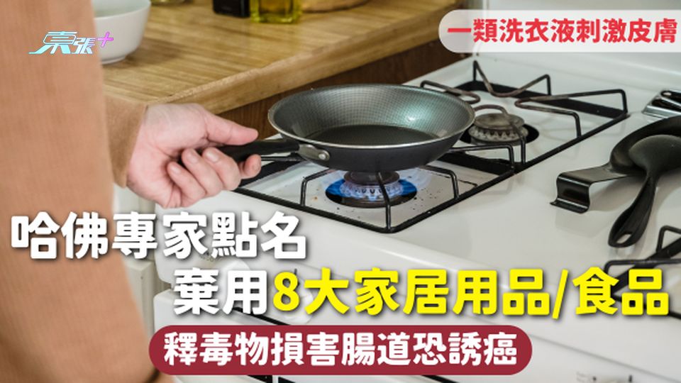 家居用品安全 | 哈佛專家點名棄用8大家居用品/食品 釋毒物損害腸道恐誘癌 一類洗衣液刺激皮膚