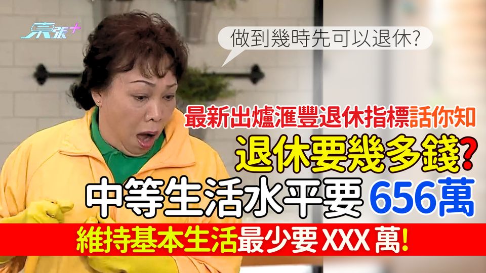 最新出爐滙豐退休指標話你知:退休要幾多錢？ 中等生活水平要656萬 維持基本生活最少要XXX萬!