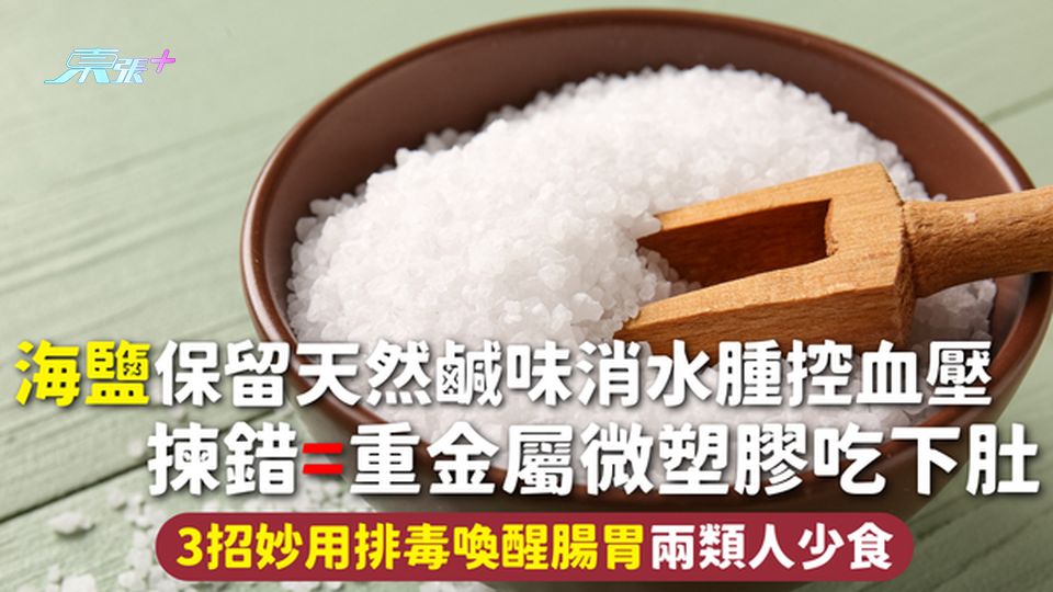 海鹽 | 保留天然鹹味消水腫控血壓 揀錯=重金屬微塑膠吃下肚 3招妙用排毒喚醒腸胃兩類人少食