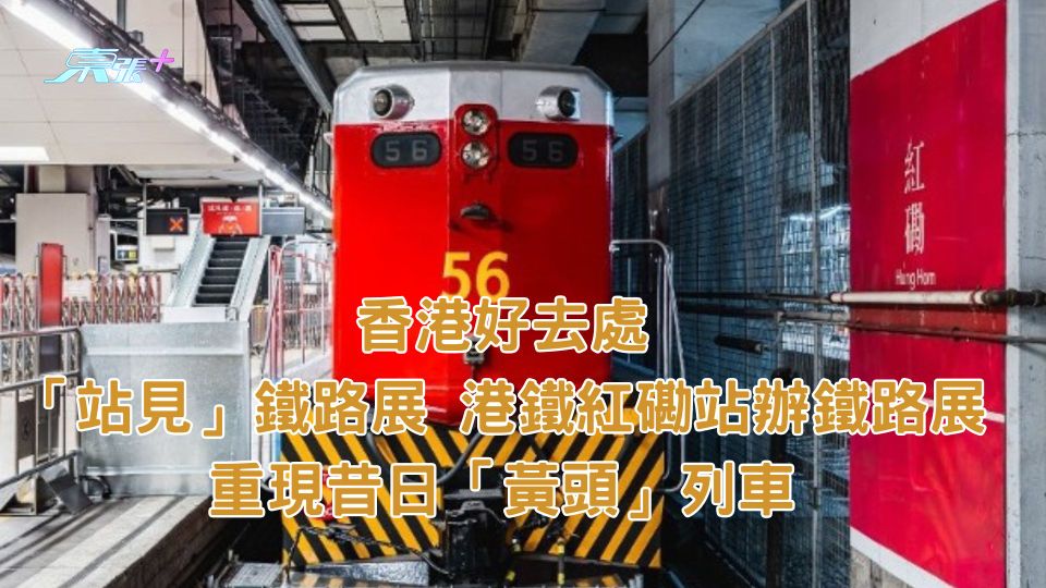 香港好去處｜「站見」鐵路展 港鐵紅磡站辦鐵路展重現昔日「黃頭」列車